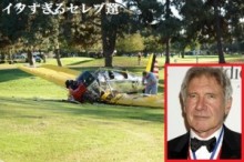 【イタすぎるセレブ達】ハリソン・フォードの小型飛行機事故。原因はエンジントラブルか。