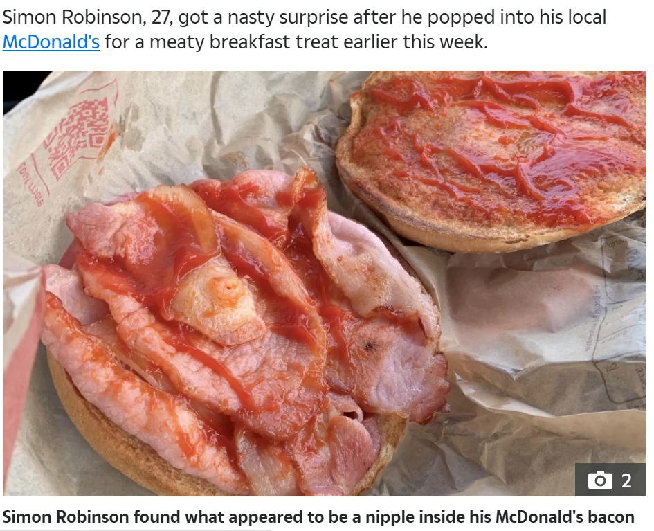 ベーコンには見慣れない白い物体が（画像は『The Sun　2021年9月9日付「BURGER AND NIPS McDonald’s diner horrified as he finds ‘nipple’ in his bacon roll – and vows to go vegan」（Credit: SWNS）』のスクリーンショット）
