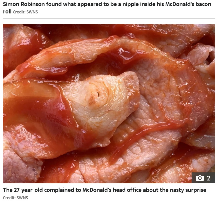 ベーコンの一部に丸い乳首のような組織が確認できる（画像は『The Sun　2021年9月9日付「BURGER AND NIPS McDonald’s diner horrified as he finds ‘nipple’ in his bacon roll – and vows to go vegan」（Credit: SWNS）』のスクリーンショット）