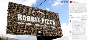 ell Pizzaが2014年、ウサギの皮を550枚使用して「ウサギピザ」を宣伝した巨大看板。「気持ちが悪い」「悪趣味だ」など批判の声が殺到していた（画像は『Hell Pizza　2014年4月11日付Facebook「A note on our billboard.」』のスクリーンショット）